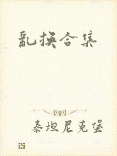 乱换合集