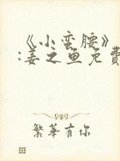 《小蛮腰》作者:姜之鱼免费阅读