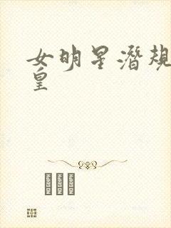女明星潜规则之皇