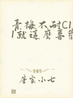 青梅不耐C1V1就这么喜欢学长