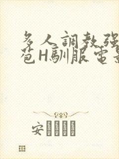 多人调教强行破苞H驯服电影