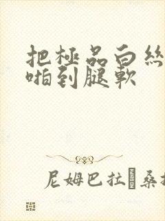 把极品白丝班长啪到腿软