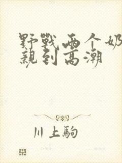 野战两个奶头被亲到高潮