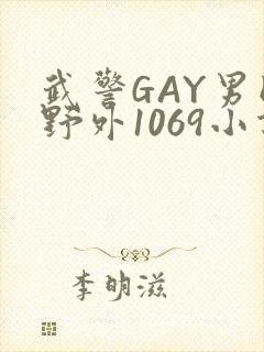 武警GAY男同野外1069小说