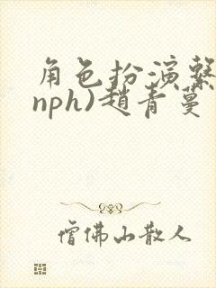 角色扮演系统(nph)赵青蔓
