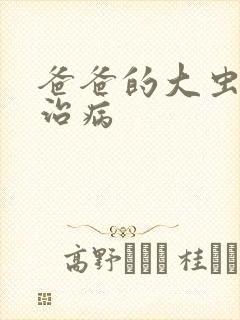 爸爸的大虫给你治病