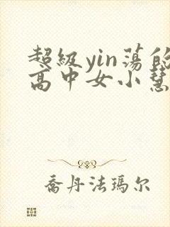 超级yin荡的高中女小慧