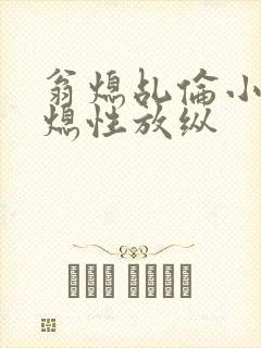 翁熄乩伦小说翁熄性放纵