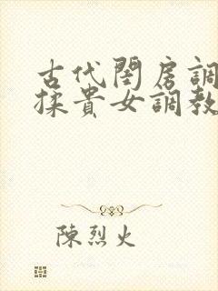 古代闺房调教h揉贵女调教记