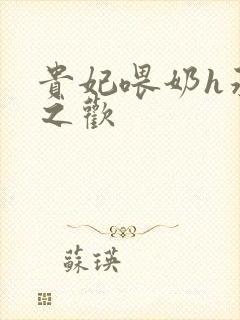 贵妃喂奶h承宠之欢