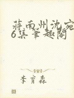 蒋南州沈宛月16集笔趣阁