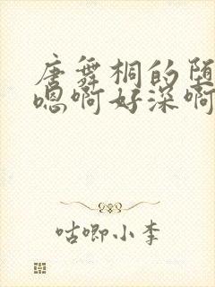 唐舞桐的堕落H嗯啊好深啊