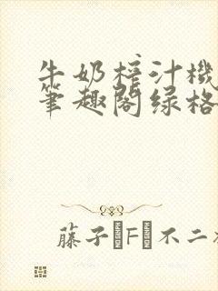 牛奶榨汁机po笔趣阁绿格子