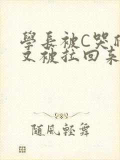 学长被C哭爬走又被拉回来