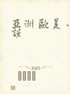 亚洲 欧美 小说