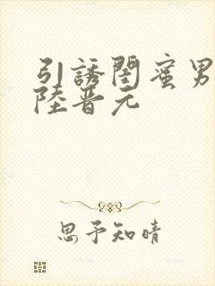 引诱闺蜜男友h陆晋元