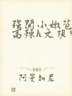 强开小嫩苞h文高辣h文视频