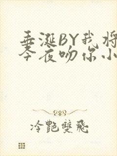 垂涎BY我将在今夜吻你小说免费阅读
