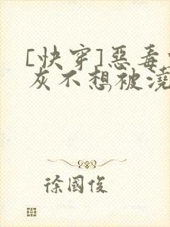 [快穿]恶毒炮灰不想被浇灌