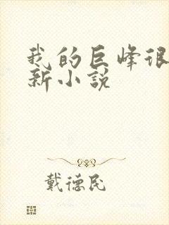 我的巨峰很软最新小说