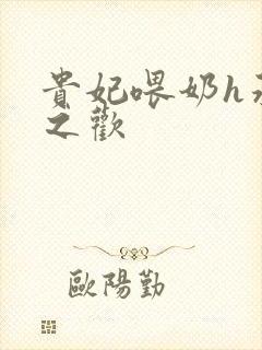 贵妃喂奶h承宠之欢