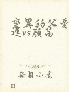 变异的父爱颜栖迟vs颜茜