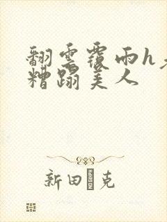 翻云覆雨h老头糟蹋美人