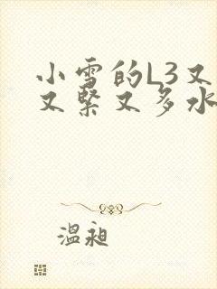 小雪的L3又嫩又紧又多水图