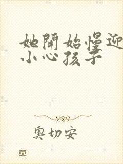 她开始慢迎迎合小心孩子