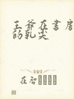 王爷在书房含她的乳尖