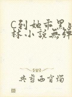 C到她乖黑暗森林小说无弹窗