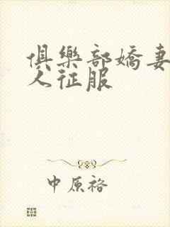 俱乐部娇妻被黑人征服