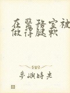 在医务室被教官做得腿软