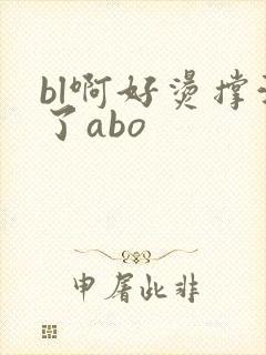 bl啊好烫撑满了abo