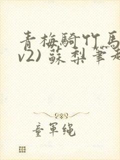 青梅骑竹马(1v2) 苏梨笔趣阁