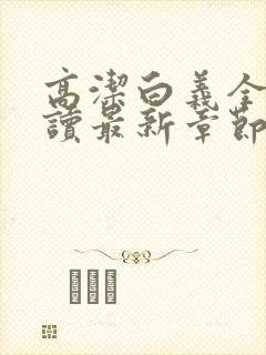 高洁白义全文阅读最新章节免费阅读