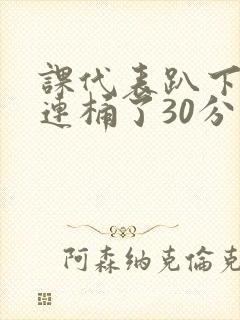 课代表趴下让我连桶了30分钟