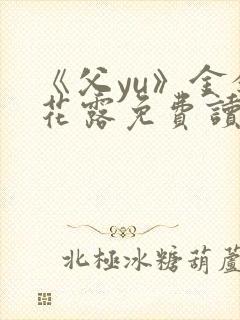 《父yu》金银花露免费读书