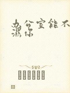 办公室能不能干湿你