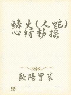 鳞火(人蛇) 心绪动摇