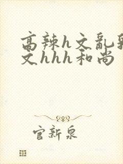 高辣h文乱乳h文hhh和尚