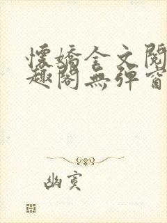 怀娇全文阅读笔趣阁无弹窗