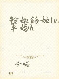 粉嫩的她1v1军婚h