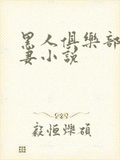 黑人俱乐部仑娇妻小说