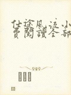 仕途风流小说免费阅读全部章节