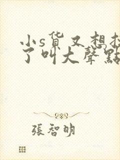 小s货又想挨c了叫大声点