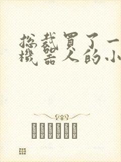 总裁买了一个男机器人的小说