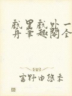 戏里戏外一叶孤舟笔趣阁全文