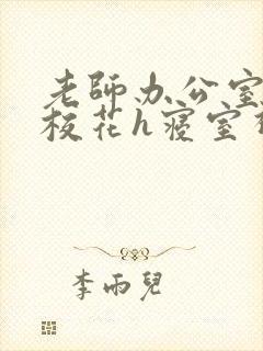 老师办公室狂肉校花h寝室视频