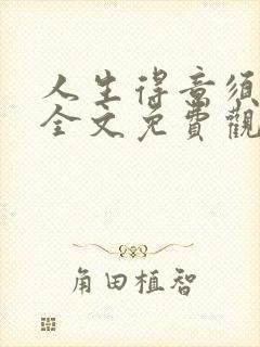 人生得意须纵欢全文免费观看